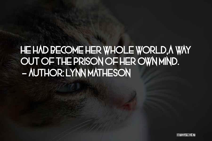 Lynn Matheson Quotes: He Had Become Her Whole World,a Way Out Of The Prison Of Her Own Mind.