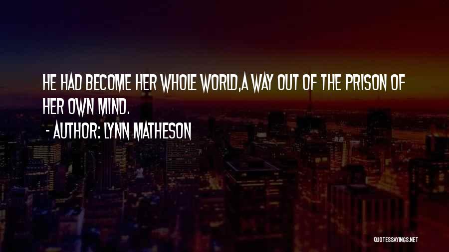 Lynn Matheson Quotes: He Had Become Her Whole World,a Way Out Of The Prison Of Her Own Mind.