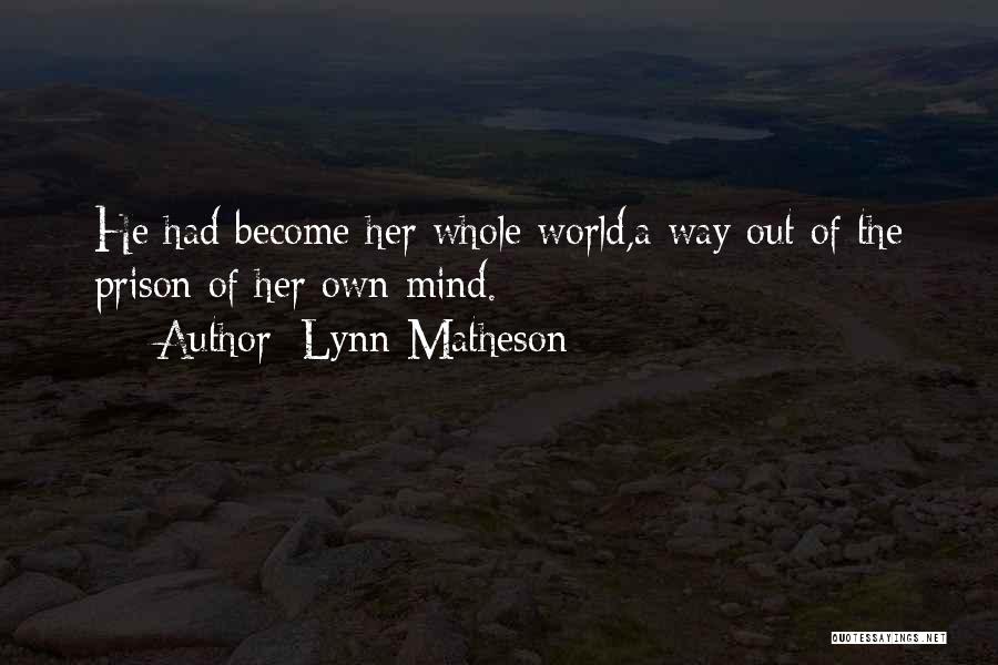 Lynn Matheson Quotes: He Had Become Her Whole World,a Way Out Of The Prison Of Her Own Mind.