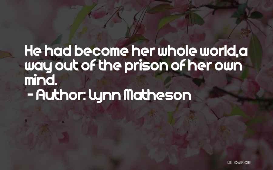 Lynn Matheson Quotes: He Had Become Her Whole World,a Way Out Of The Prison Of Her Own Mind.