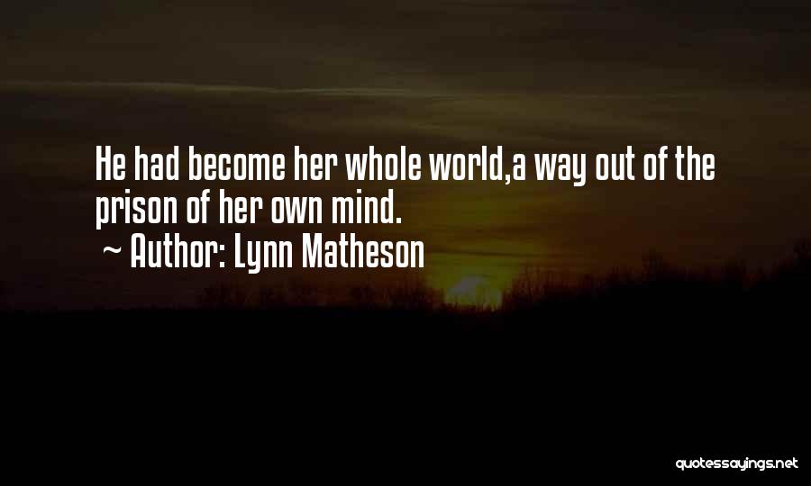 Lynn Matheson Quotes: He Had Become Her Whole World,a Way Out Of The Prison Of Her Own Mind.