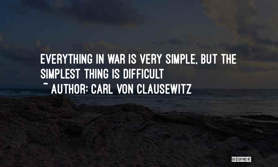 Carl Von Clausewitz Quotes: Everything In War Is Very Simple, But The Simplest Thing Is Difficult