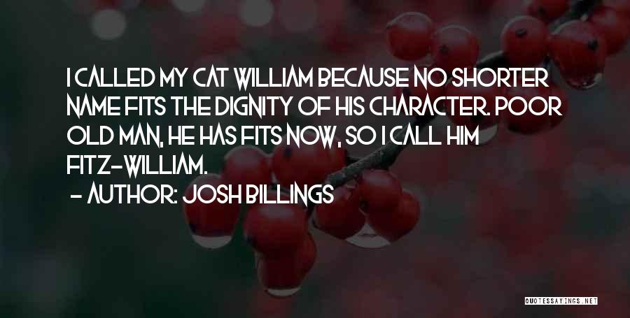 Josh Billings Quotes: I Called My Cat William Because No Shorter Name Fits The Dignity Of His Character. Poor Old Man, He Has