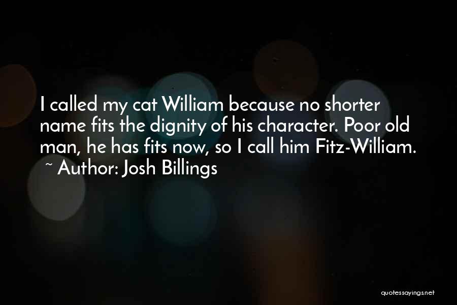 Josh Billings Quotes: I Called My Cat William Because No Shorter Name Fits The Dignity Of His Character. Poor Old Man, He Has