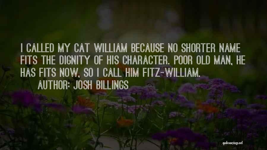 Josh Billings Quotes: I Called My Cat William Because No Shorter Name Fits The Dignity Of His Character. Poor Old Man, He Has