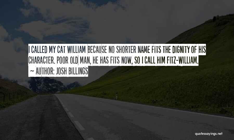 Josh Billings Quotes: I Called My Cat William Because No Shorter Name Fits The Dignity Of His Character. Poor Old Man, He Has