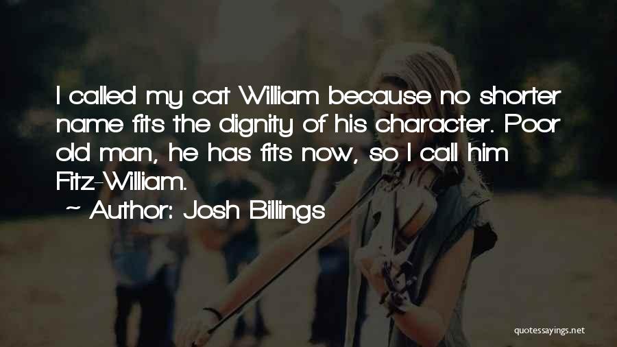 Josh Billings Quotes: I Called My Cat William Because No Shorter Name Fits The Dignity Of His Character. Poor Old Man, He Has