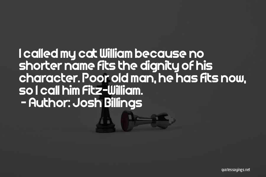 Josh Billings Quotes: I Called My Cat William Because No Shorter Name Fits The Dignity Of His Character. Poor Old Man, He Has