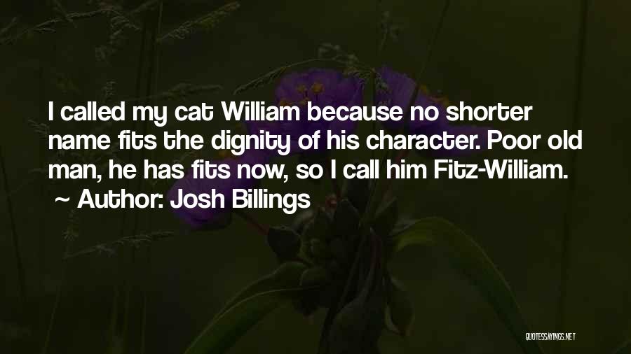 Josh Billings Quotes: I Called My Cat William Because No Shorter Name Fits The Dignity Of His Character. Poor Old Man, He Has