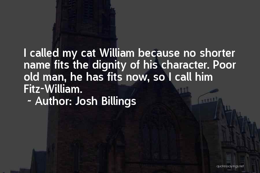 Josh Billings Quotes: I Called My Cat William Because No Shorter Name Fits The Dignity Of His Character. Poor Old Man, He Has