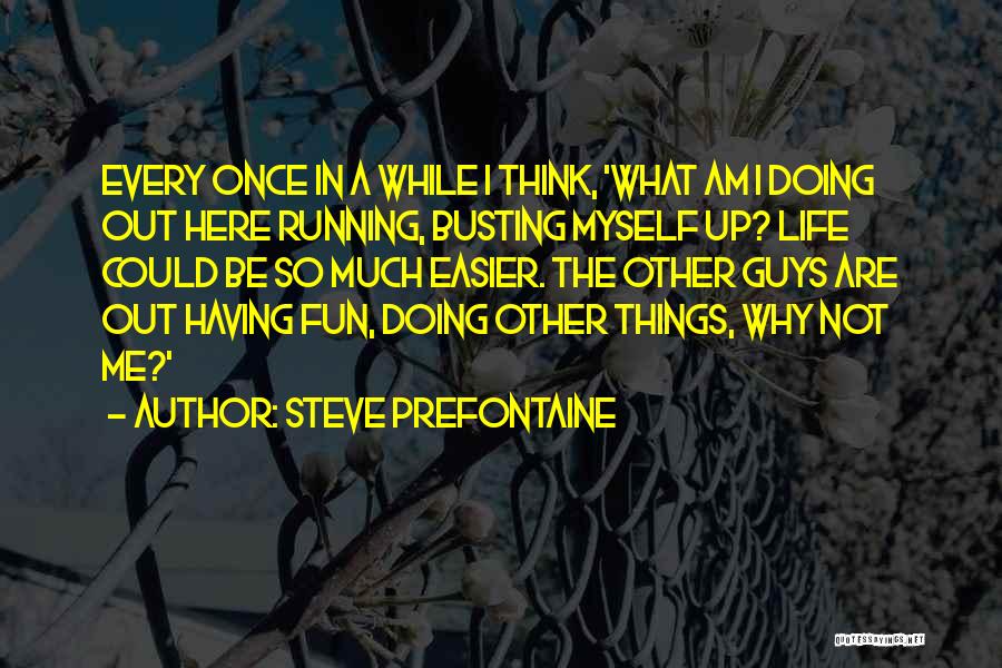 Steve Prefontaine Quotes: Every Once In A While I Think, 'what Am I Doing Out Here Running, Busting Myself Up? Life Could Be