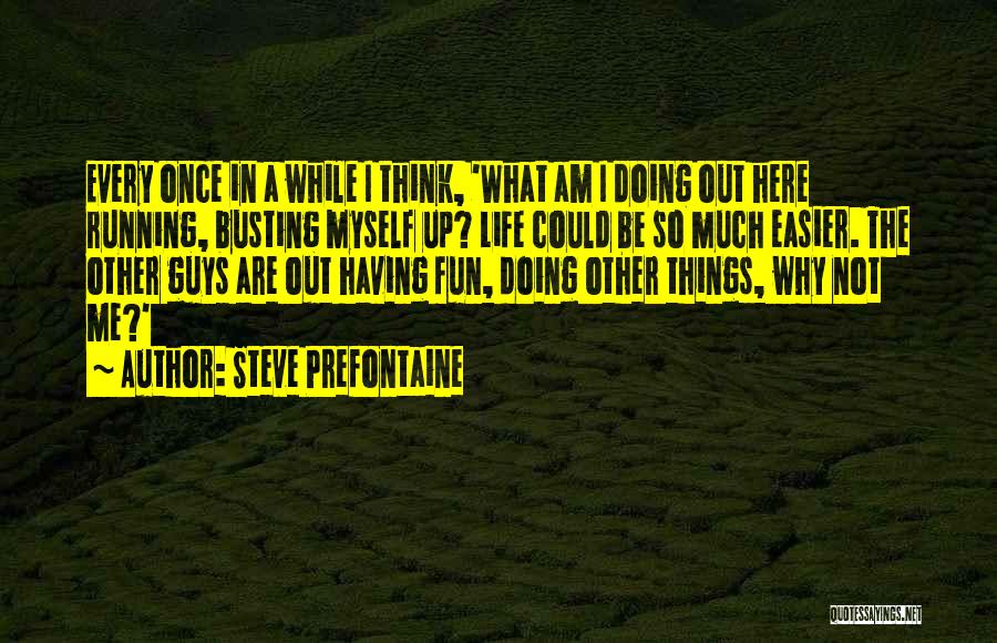 Steve Prefontaine Quotes: Every Once In A While I Think, 'what Am I Doing Out Here Running, Busting Myself Up? Life Could Be