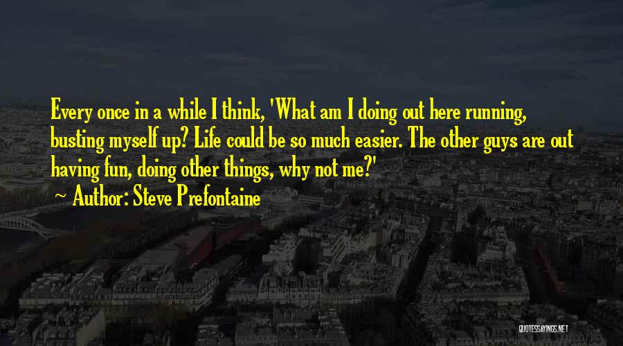 Steve Prefontaine Quotes: Every Once In A While I Think, 'what Am I Doing Out Here Running, Busting Myself Up? Life Could Be