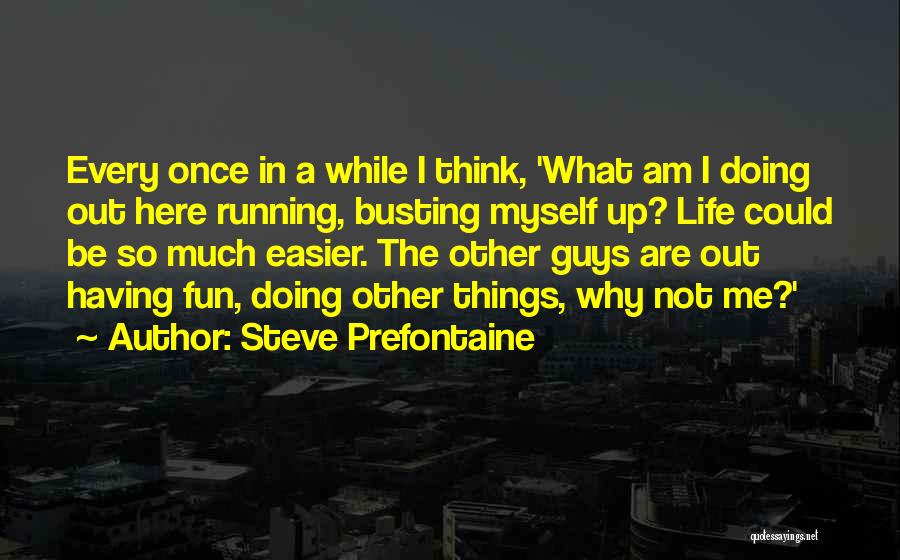 Steve Prefontaine Quotes: Every Once In A While I Think, 'what Am I Doing Out Here Running, Busting Myself Up? Life Could Be