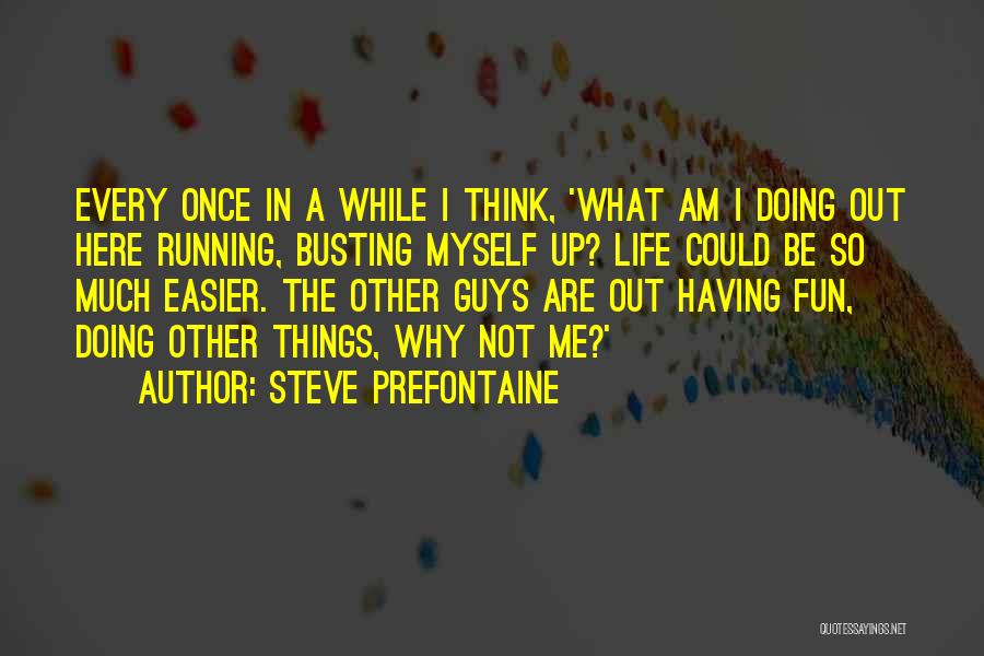 Steve Prefontaine Quotes: Every Once In A While I Think, 'what Am I Doing Out Here Running, Busting Myself Up? Life Could Be