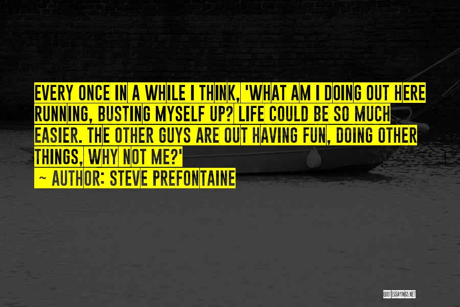 Steve Prefontaine Quotes: Every Once In A While I Think, 'what Am I Doing Out Here Running, Busting Myself Up? Life Could Be