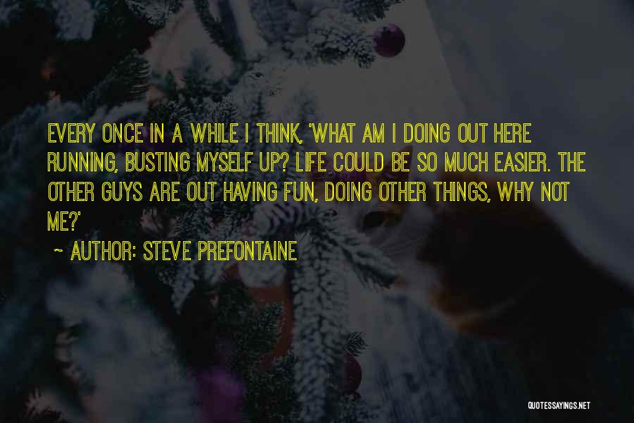 Steve Prefontaine Quotes: Every Once In A While I Think, 'what Am I Doing Out Here Running, Busting Myself Up? Life Could Be