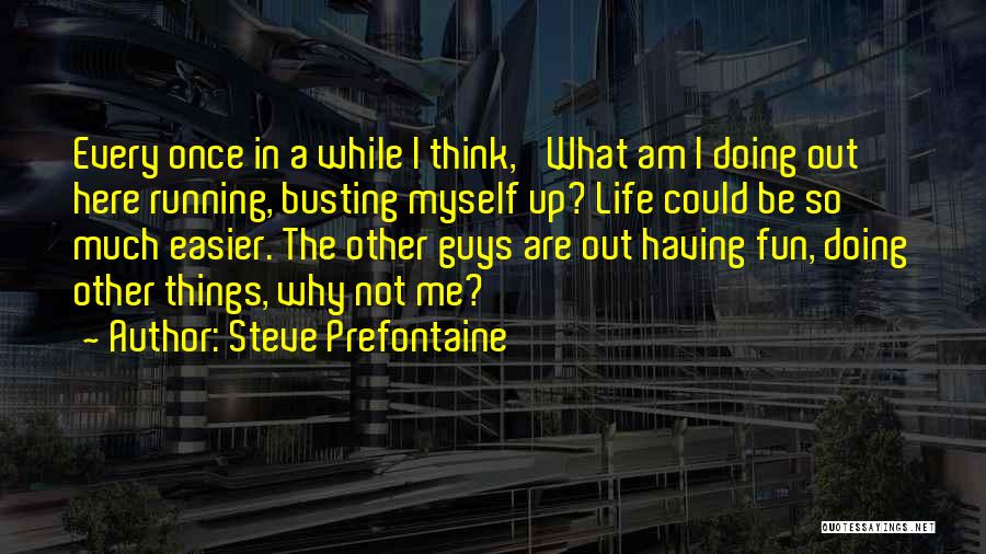 Steve Prefontaine Quotes: Every Once In A While I Think, 'what Am I Doing Out Here Running, Busting Myself Up? Life Could Be