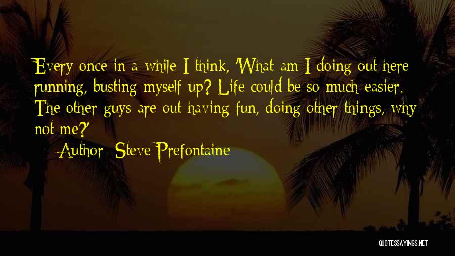 Steve Prefontaine Quotes: Every Once In A While I Think, 'what Am I Doing Out Here Running, Busting Myself Up? Life Could Be