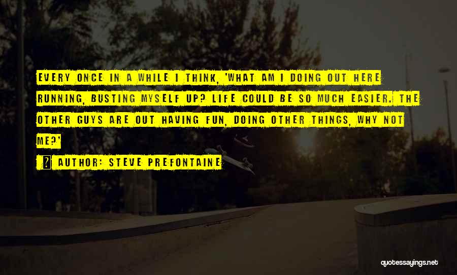 Steve Prefontaine Quotes: Every Once In A While I Think, 'what Am I Doing Out Here Running, Busting Myself Up? Life Could Be