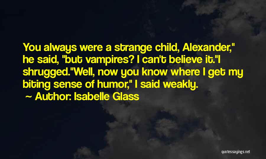 Isabelle Glass Quotes: You Always Were A Strange Child, Alexander, He Said, But Vampires? I Can't Believe It.i Shrugged.well, Now You Know Where