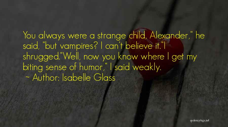 Isabelle Glass Quotes: You Always Were A Strange Child, Alexander, He Said, But Vampires? I Can't Believe It.i Shrugged.well, Now You Know Where