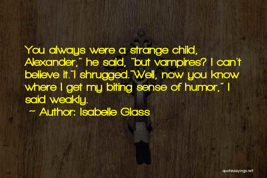 Isabelle Glass Quotes: You Always Were A Strange Child, Alexander, He Said, But Vampires? I Can't Believe It.i Shrugged.well, Now You Know Where