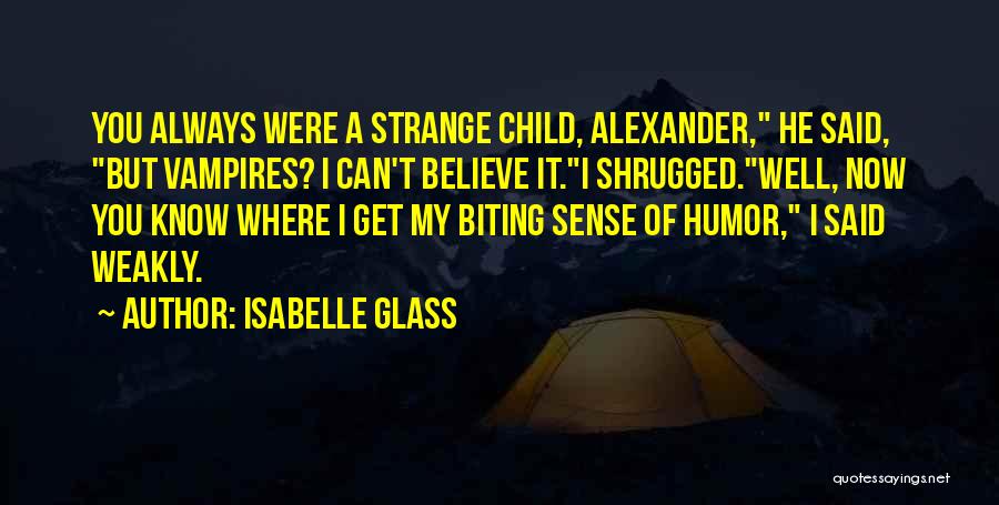 Isabelle Glass Quotes: You Always Were A Strange Child, Alexander, He Said, But Vampires? I Can't Believe It.i Shrugged.well, Now You Know Where