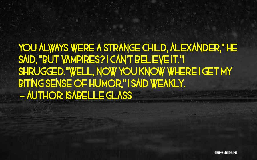 Isabelle Glass Quotes: You Always Were A Strange Child, Alexander, He Said, But Vampires? I Can't Believe It.i Shrugged.well, Now You Know Where