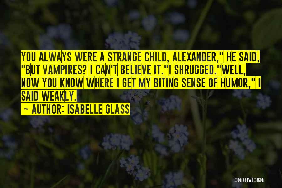 Isabelle Glass Quotes: You Always Were A Strange Child, Alexander, He Said, But Vampires? I Can't Believe It.i Shrugged.well, Now You Know Where