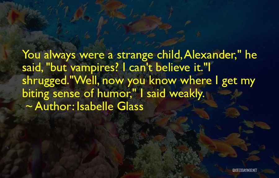 Isabelle Glass Quotes: You Always Were A Strange Child, Alexander, He Said, But Vampires? I Can't Believe It.i Shrugged.well, Now You Know Where