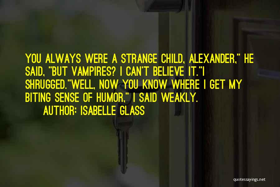 Isabelle Glass Quotes: You Always Were A Strange Child, Alexander, He Said, But Vampires? I Can't Believe It.i Shrugged.well, Now You Know Where