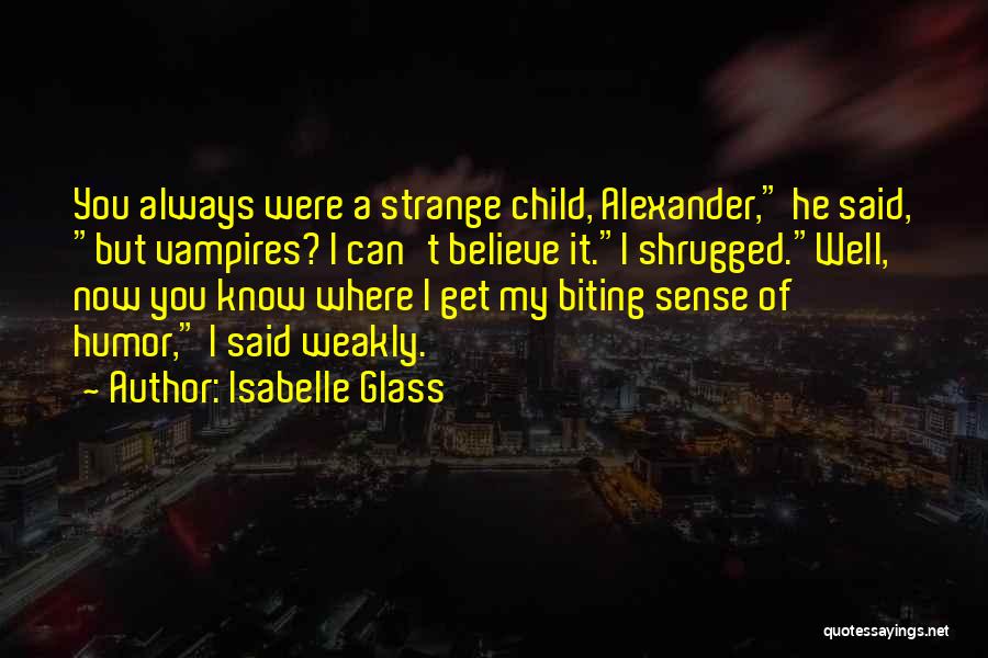 Isabelle Glass Quotes: You Always Were A Strange Child, Alexander, He Said, But Vampires? I Can't Believe It.i Shrugged.well, Now You Know Where
