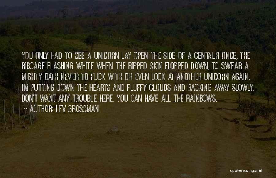 Lev Grossman Quotes: You Only Had To See A Unicorn Lay Open The Side Of A Centaur Once, The Ribcage Flashing White When