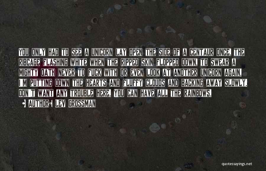 Lev Grossman Quotes: You Only Had To See A Unicorn Lay Open The Side Of A Centaur Once, The Ribcage Flashing White When