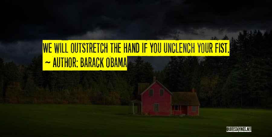 Barack Obama Quotes: We Will Outstretch The Hand If You Unclench Your Fist.