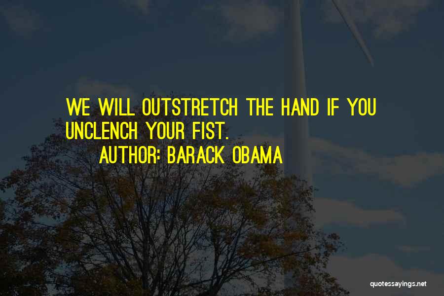 Barack Obama Quotes: We Will Outstretch The Hand If You Unclench Your Fist.