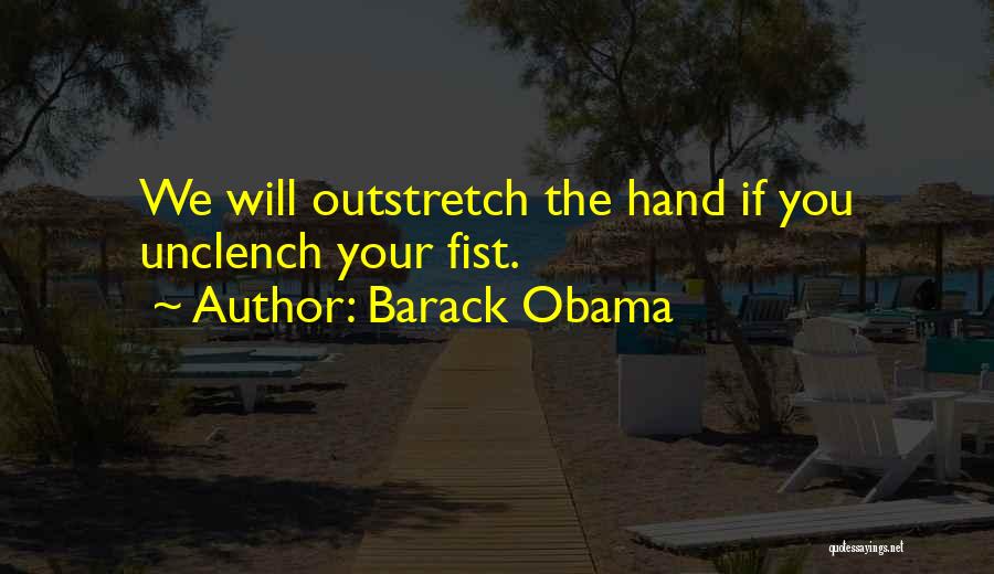 Barack Obama Quotes: We Will Outstretch The Hand If You Unclench Your Fist.