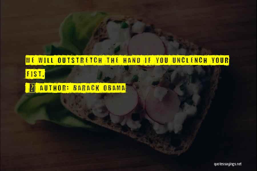 Barack Obama Quotes: We Will Outstretch The Hand If You Unclench Your Fist.