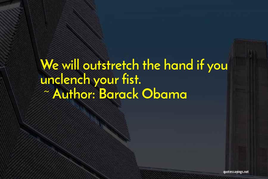 Barack Obama Quotes: We Will Outstretch The Hand If You Unclench Your Fist.