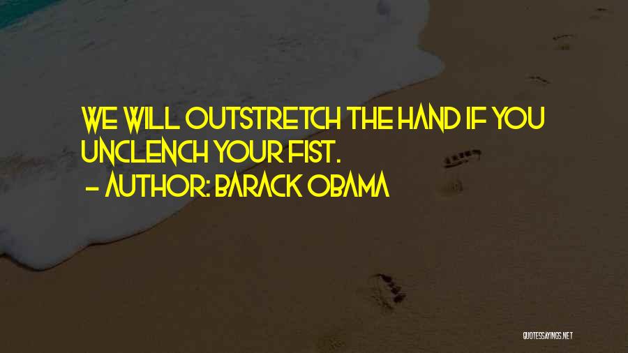 Barack Obama Quotes: We Will Outstretch The Hand If You Unclench Your Fist.