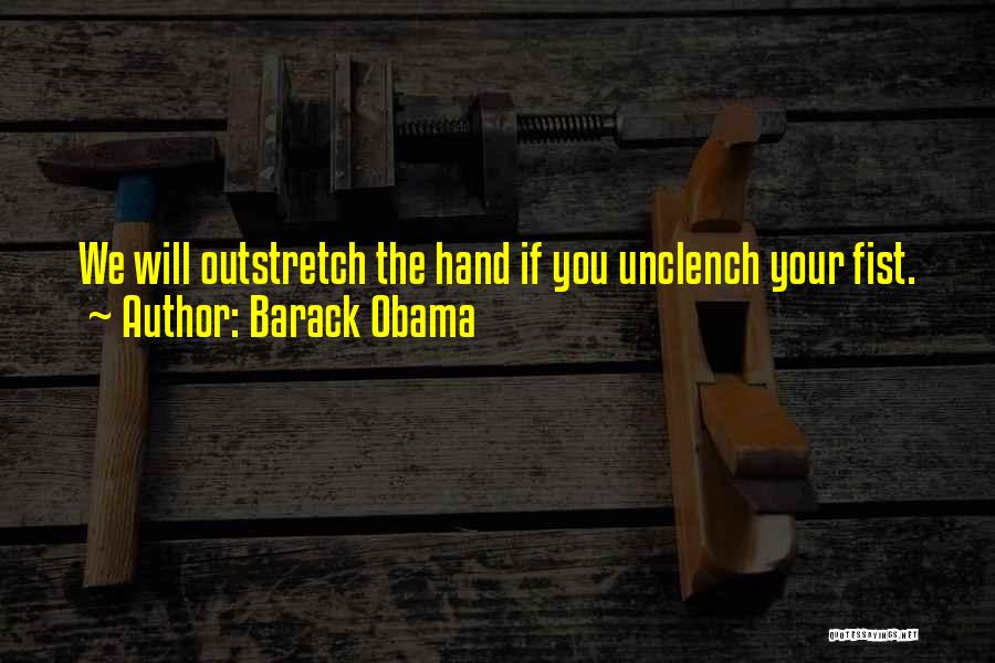Barack Obama Quotes: We Will Outstretch The Hand If You Unclench Your Fist.