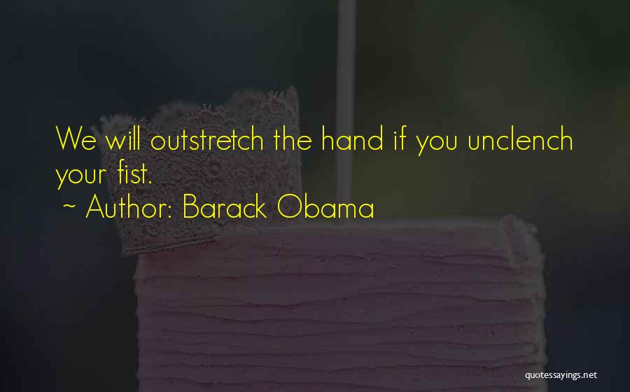 Barack Obama Quotes: We Will Outstretch The Hand If You Unclench Your Fist.