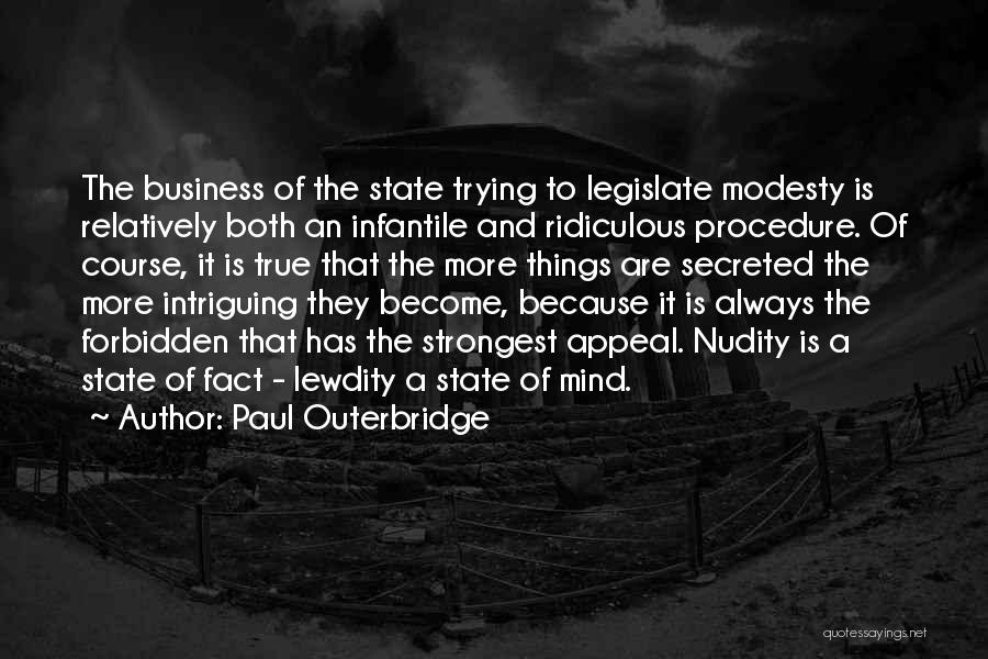 Paul Outerbridge Quotes: The Business Of The State Trying To Legislate Modesty Is Relatively Both An Infantile And Ridiculous Procedure. Of Course, It