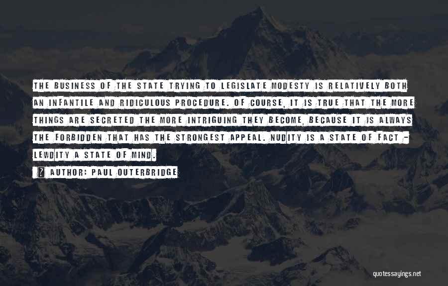 Paul Outerbridge Quotes: The Business Of The State Trying To Legislate Modesty Is Relatively Both An Infantile And Ridiculous Procedure. Of Course, It