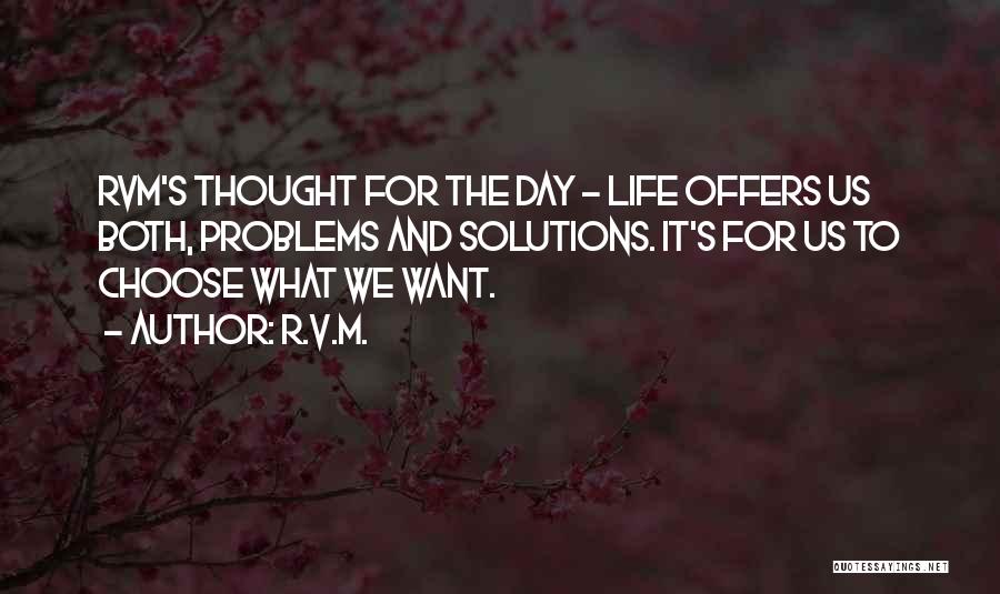 R.v.m. Quotes: Rvm's Thought For The Day - Life Offers Us Both, Problems And Solutions. It's For Us To Choose What We