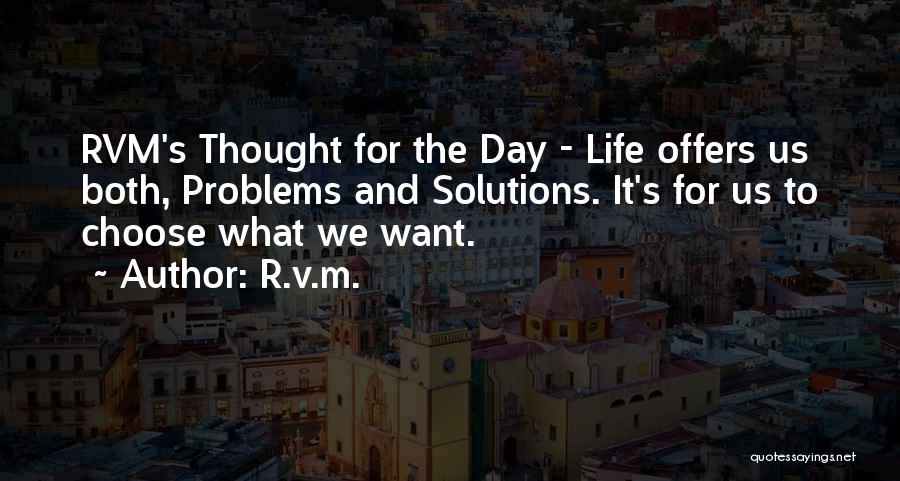 R.v.m. Quotes: Rvm's Thought For The Day - Life Offers Us Both, Problems And Solutions. It's For Us To Choose What We