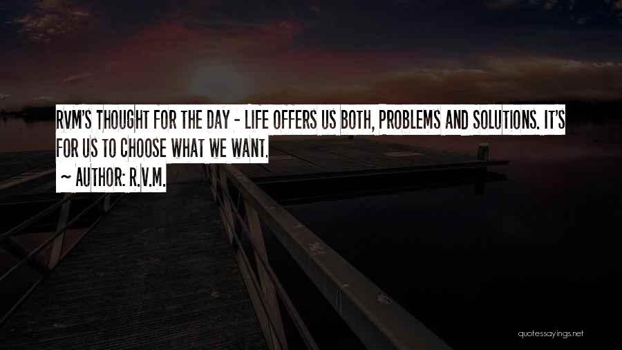 R.v.m. Quotes: Rvm's Thought For The Day - Life Offers Us Both, Problems And Solutions. It's For Us To Choose What We