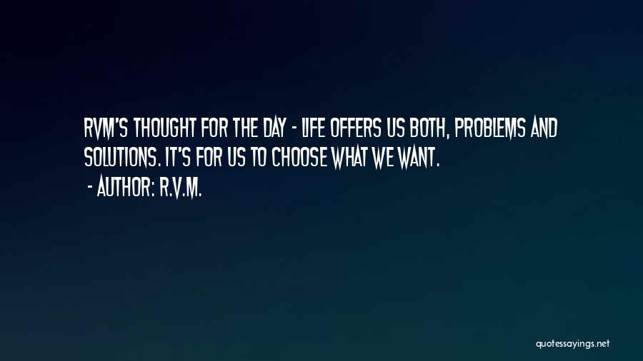 R.v.m. Quotes: Rvm's Thought For The Day - Life Offers Us Both, Problems And Solutions. It's For Us To Choose What We
