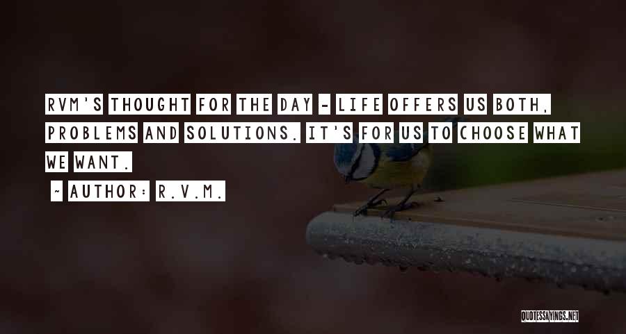 R.v.m. Quotes: Rvm's Thought For The Day - Life Offers Us Both, Problems And Solutions. It's For Us To Choose What We